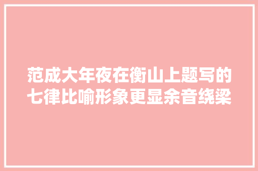 范成大年夜在衡山上题写的七律比喻形象更显余音绕梁