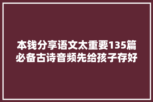 本钱分享语文太重要135篇必备古诗音频先给孩子存好