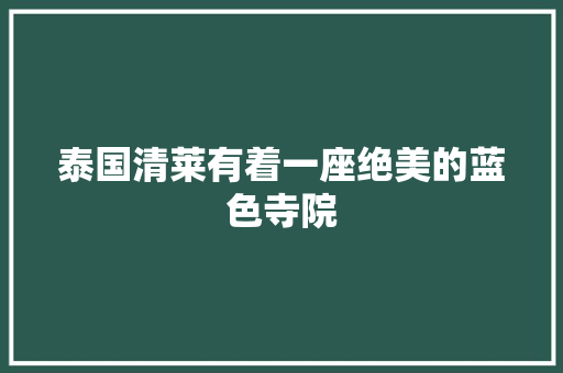 泰国清莱有着一座绝美的蓝色寺院