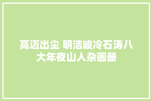 高迈出尘 明洁峻冷石涛八大年夜山人杂画册