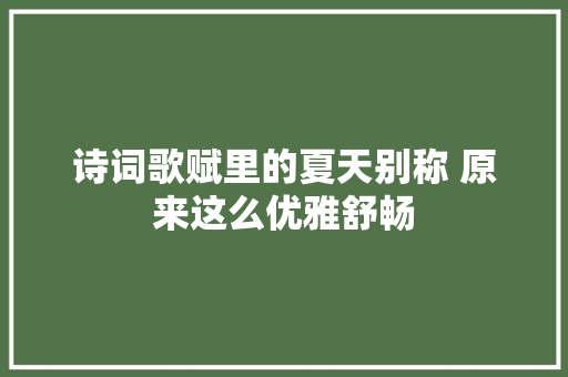 诗词歌赋里的夏天别称 原来这么优雅舒畅