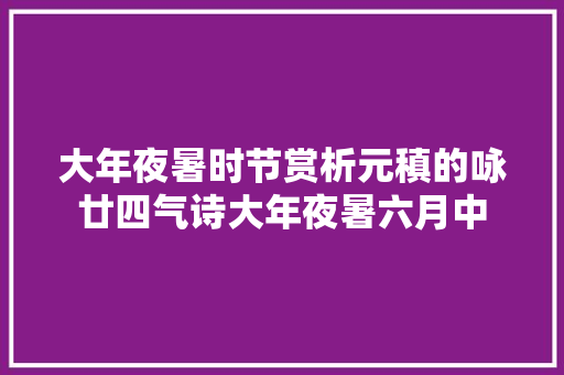 大年夜暑时节赏析元稹的咏廿四气诗大年夜暑六月中