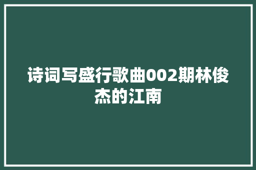 诗词写盛行歌曲002期林俊杰的江南