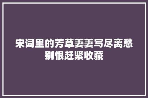 宋词里的芳草萋萋写尽离愁别恨赶紧收藏