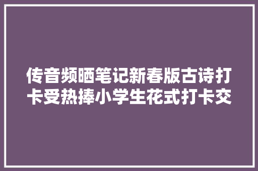 传音频晒笔记新春版古诗打卡受热捧小学生花式打卡交功课