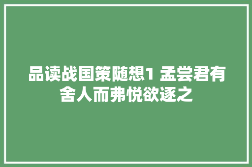 品读战国策随想1 孟尝君有舍人而弗悦欲逐之