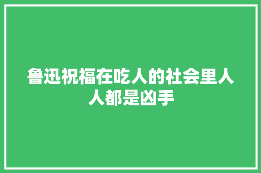 鲁迅祝福在吃人的社会里人人都是凶手
