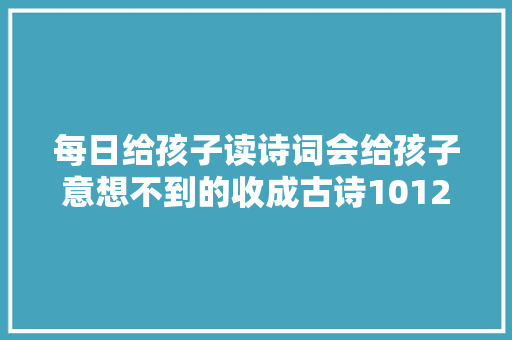 每日给孩子读诗词会给孩子意想不到的收成古诗101200首