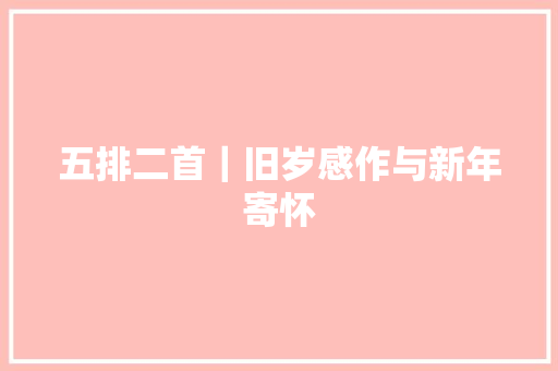 五排二首｜旧岁感作与新年寄怀