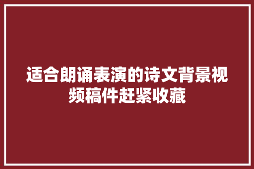 适合朗诵表演的诗文背景视频稿件赶紧收藏