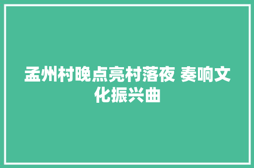 孟州村晚点亮村落夜 奏响文化振兴曲