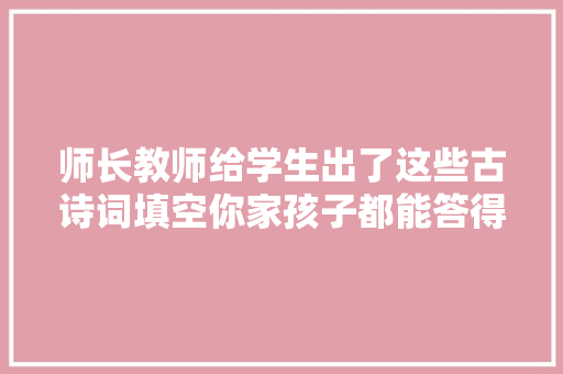 师长教师给学生出了这些古诗词填空你家孩子都能答得出来吗