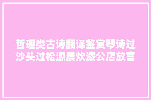 哲理类古诗翻译鉴赏琴诗过沙头过松源晨炊漆公店放言