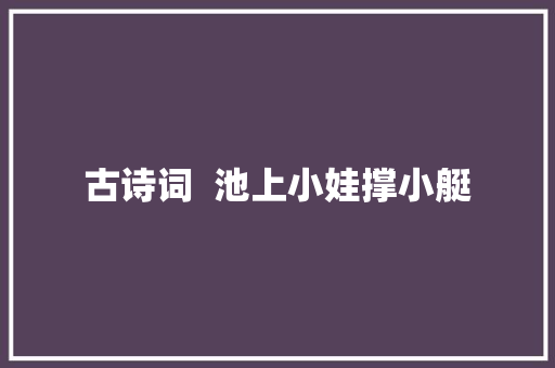 古诗词  池上小娃撑小艇