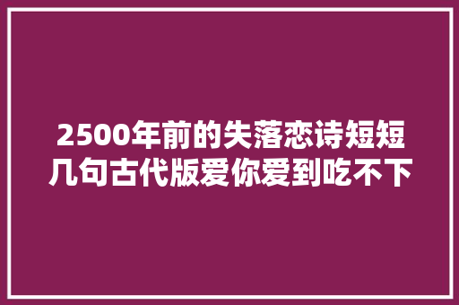 2500年前的失落恋诗短短几句古代版爱你爱到吃不下睡不着