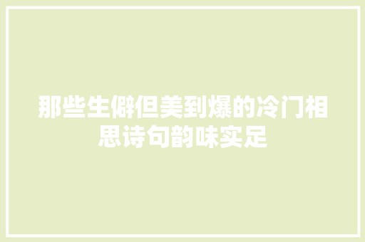 那些生僻但美到爆的冷门相思诗句韵味实足