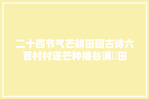二十四节气芒耕田园古诗六首村村逐芒种播谷满菑田