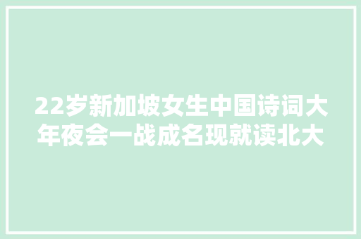 22岁新加坡女生中国诗词大年夜会一战成名现就读北大年夜中文系