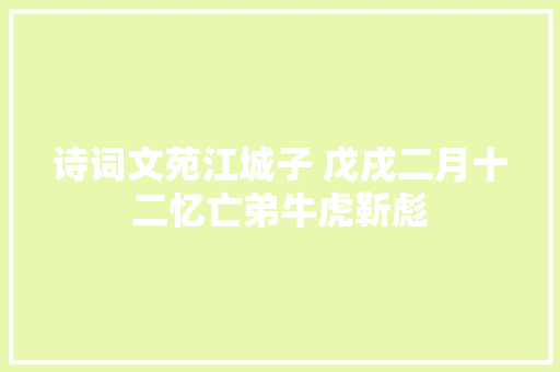 诗词文苑江城子 戊戌二月十二忆亡弟牛虎靳彪