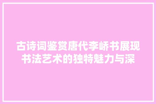 古诗词鉴赏唐代李峤书展现书法艺术的独特魅力与深