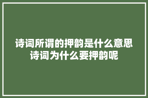 诗词所谓的押韵是什么意思诗词为什么要押韵呢