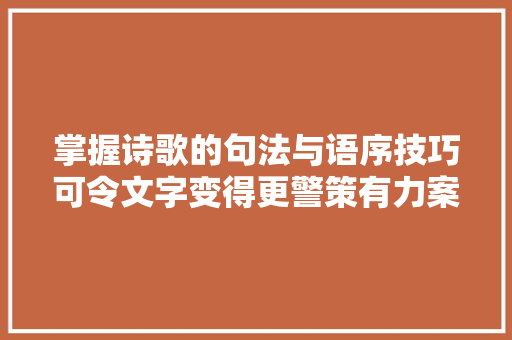 掌握诗歌的句法与语序技巧可令文字变得更警策有力案例分析
