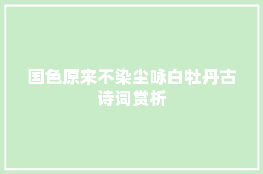 国色原来不染尘咏白牡丹古诗词赏析