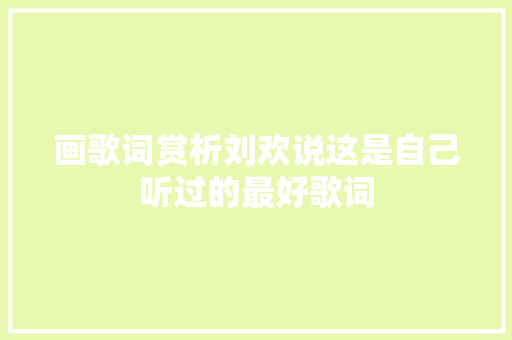 画歌词赏析刘欢说这是自己听过的最好歌词