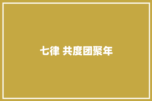 七律 共度团聚年