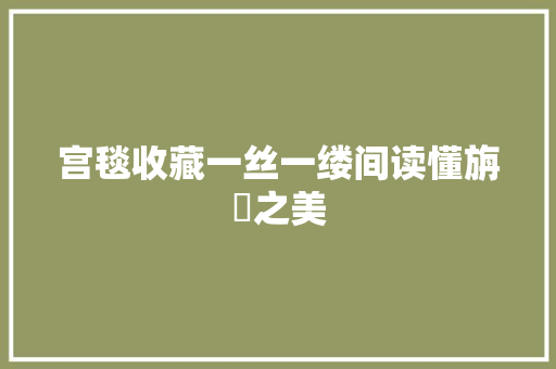 宫毯收藏一丝一缕间读懂旃蒻之美