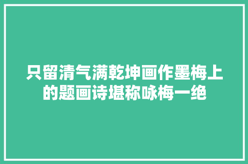 只留清气满乾坤画作墨梅上的题画诗堪称咏梅一绝