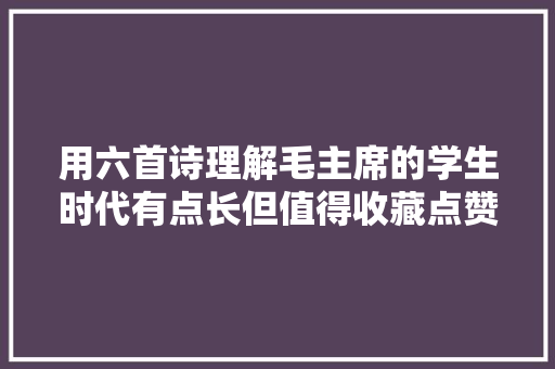 用六首诗理解毛主席的学生时代有点长但值得收藏点赞
