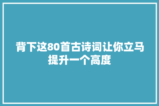 背下这80首古诗词让你立马提升一个高度