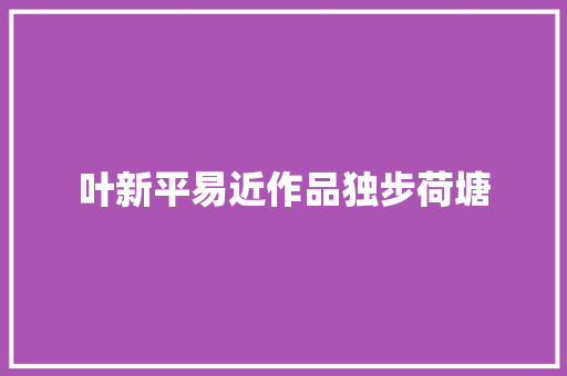 叶新平易近作品独步荷塘