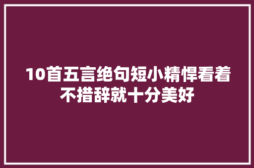 10首五言绝句短小精悍看着不措辞就十分美好