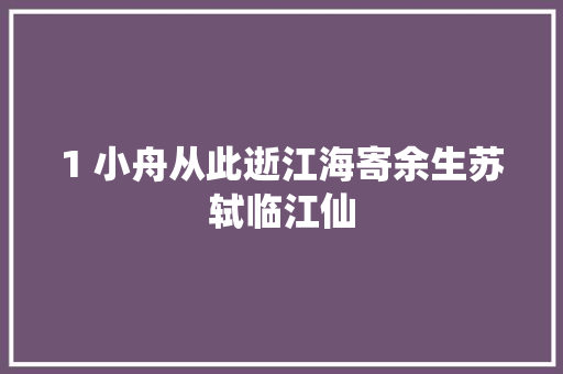 1 小舟从此逝江海寄余生苏轼临江仙