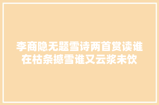李商隐无题雪诗两首赏读谁在枯条撼雪谁又云浆未饮