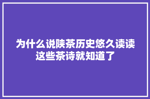 为什么说陕茶历史悠久读读这些茶诗就知道了