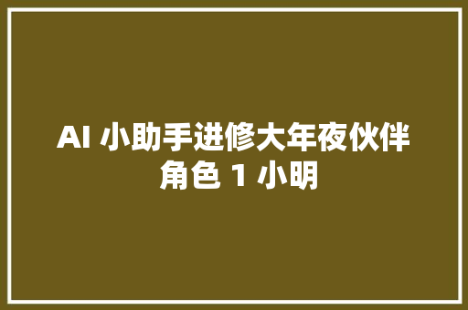 AI 小助手进修大年夜伙伴 角色 1 小明