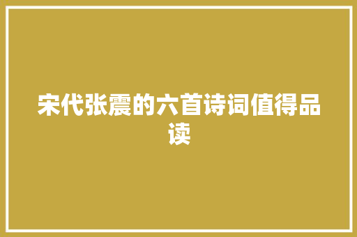 宋代张震的六首诗词值得品读