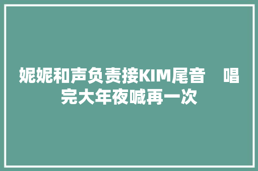 妮妮和声负责接KIM尾音　唱完大年夜喊再一次