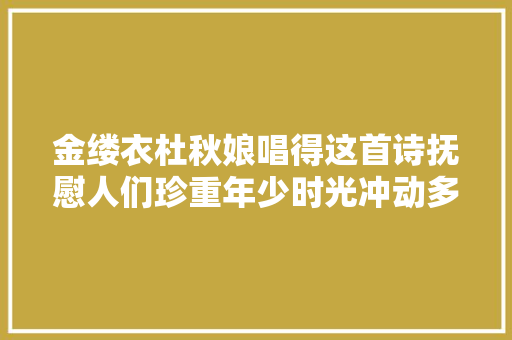 金缕衣杜秋娘唱得这首诗抚慰人们珍重年少时光冲动多人