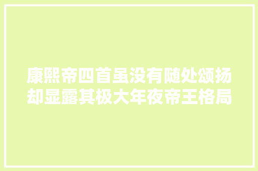 康熙帝四首虽没有随处颂扬却显露其极大年夜帝王格局的诗