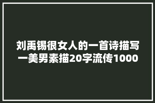 刘禹锡很女人的一首诗描写一美男素描20字流传1000多年