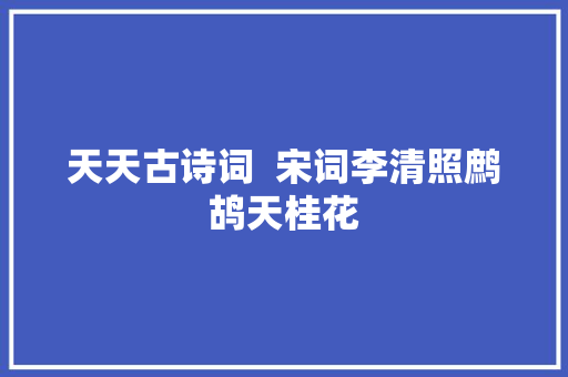 天天古诗词  宋词李清照鹧鸪天桂花