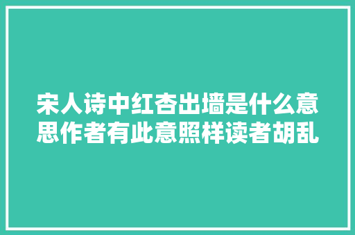 宋人诗中红杏出墙是什么意思作者有此意照样读者胡乱解