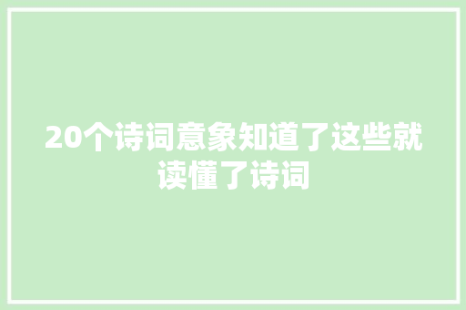 20个诗词意象知道了这些就读懂了诗词