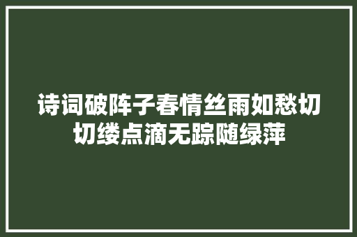 诗词破阵子春情丝雨如愁切切缕点滴无踪随绿萍