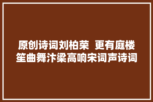 原创诗词刘柏荣  更有庭楼笙曲舞汴梁高响宋词声诗词八首
