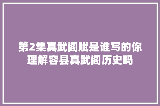 第2集真武阁赋是谁写的你理解容县真武阁历史吗